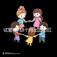 試管嬰兒8個月出血見紅怎么回事？這些情況需針對性處理