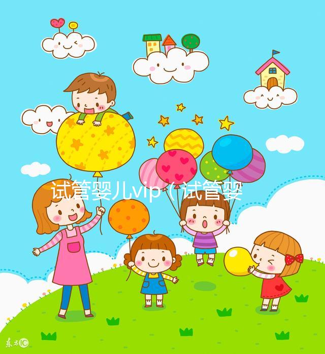 試管嬰兒vip(試管嬰兒VIP服務(wù)費(fèi)用)