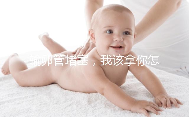 輸卵管堵塞，我該拿你怎么辦？