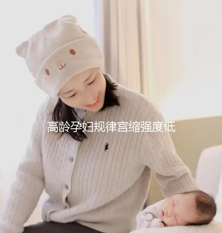 高齡孕婦規(guī)律宮縮強(qiáng)度低影響生產(chǎn)！來看看這3點促進(jìn)方法