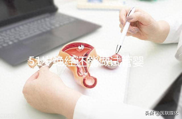 51歲絕經還能做試管嬰兒嗎？更多的人還在“掙扎”