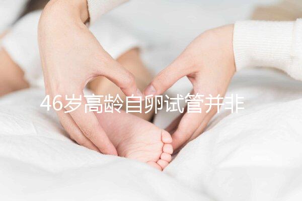 46歲高齡自卵試管并非沒可能,看看這些姐妹們的成功經(jīng)驗
