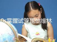 60s掌握試管屈他維林的用法用量，最好每天保持這個粒數(shù)