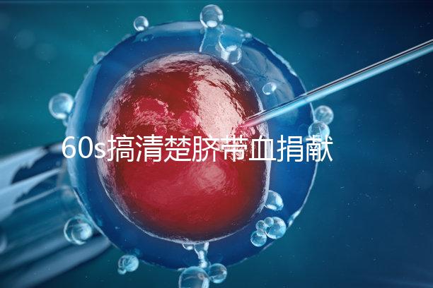 60s搞清楚臍帶血捐獻的騙局,看完門清楚有什么訣竅和風險?