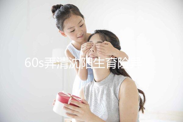 60s弄清沈陽生育險異地生育怎么操作,這個關鍵環(huán)節(jié)別忽略