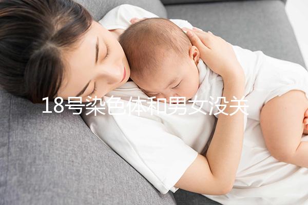 18號染色體和男女沒關(guān)系，但發(fā)生異常會導(dǎo)致這些疾病