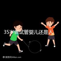 35歲做試管嬰兒還是人工授精好？再糾結(jié)就沒時間啦
