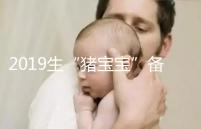 2019生“豬寶寶”備孕時間表一覽，留給你的時間真的不多了