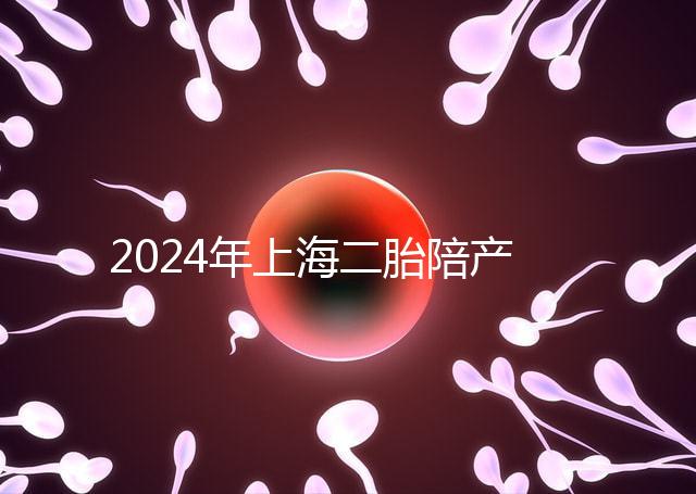 2024年上海二胎陪產假新規定,浦東10天或15天