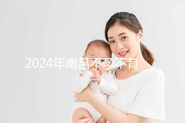 2024年南昌不孕不育醫院排名前三誰說江西婦幼失??？