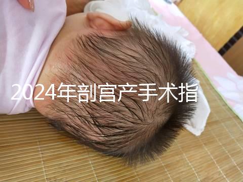 2024年剖宮產手術指征分享，符合這15項才能剖宮產