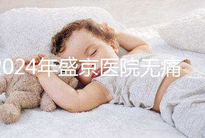 2024年盛京醫(yī)院無(wú)痛分娩價(jià)格和流程分享，哪個(gè)醫(yī)生強(qiáng)大？