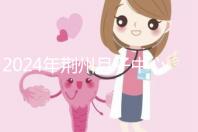 2024年荊州月子中心排行榜來襲,想知道沙市區(qū)哪個(gè)好看