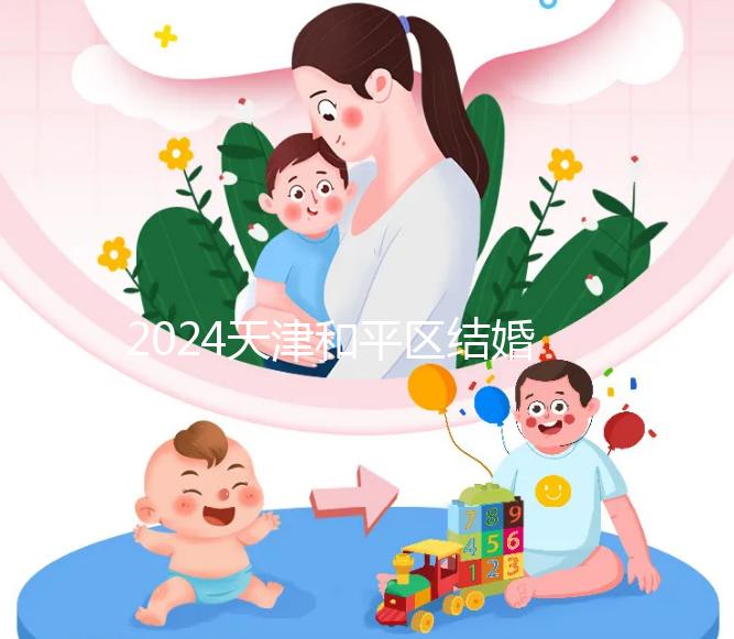 2024天津和平區(qū)結婚落戶政策更新需要幾年多少錢?