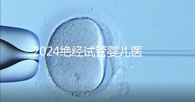 2024絕經試管嬰兒醫院排名匯總，成功率最高就這幾家